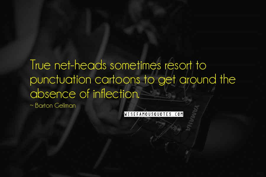 Barton Gellman Quotes: True net-heads sometimes resort to punctuation cartoons to get around the absence of inflection.