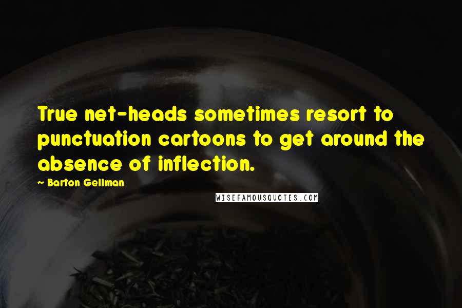 Barton Gellman Quotes: True net-heads sometimes resort to punctuation cartoons to get around the absence of inflection.