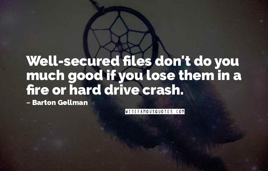 Barton Gellman Quotes: Well-secured files don't do you much good if you lose them in a fire or hard drive crash.