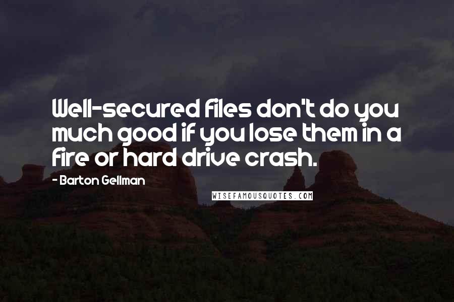 Barton Gellman Quotes: Well-secured files don't do you much good if you lose them in a fire or hard drive crash.