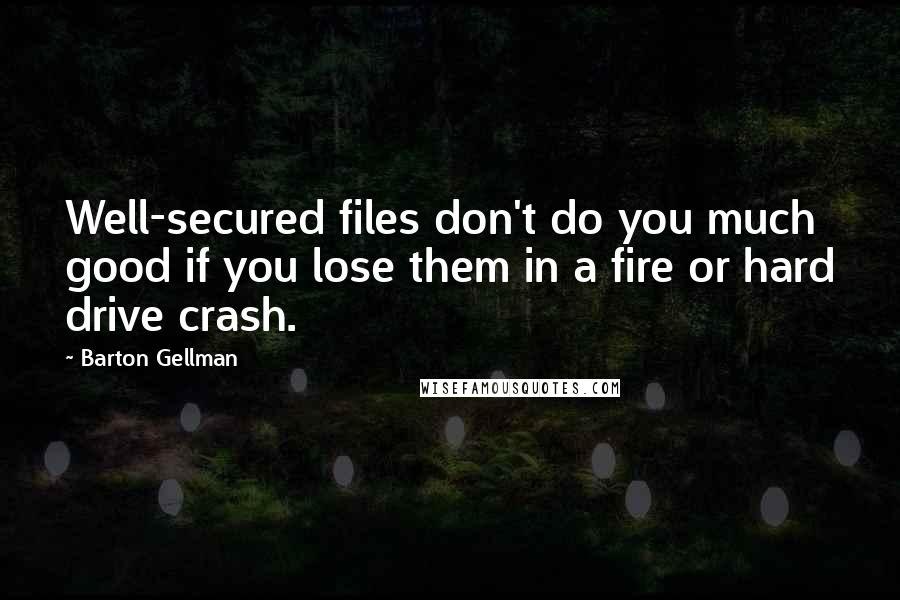 Barton Gellman Quotes: Well-secured files don't do you much good if you lose them in a fire or hard drive crash.