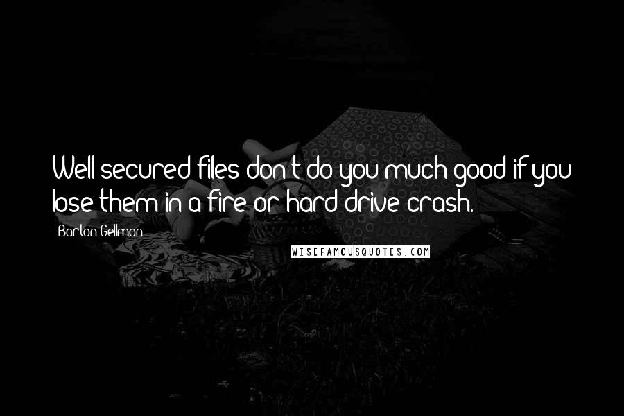 Barton Gellman Quotes: Well-secured files don't do you much good if you lose them in a fire or hard drive crash.