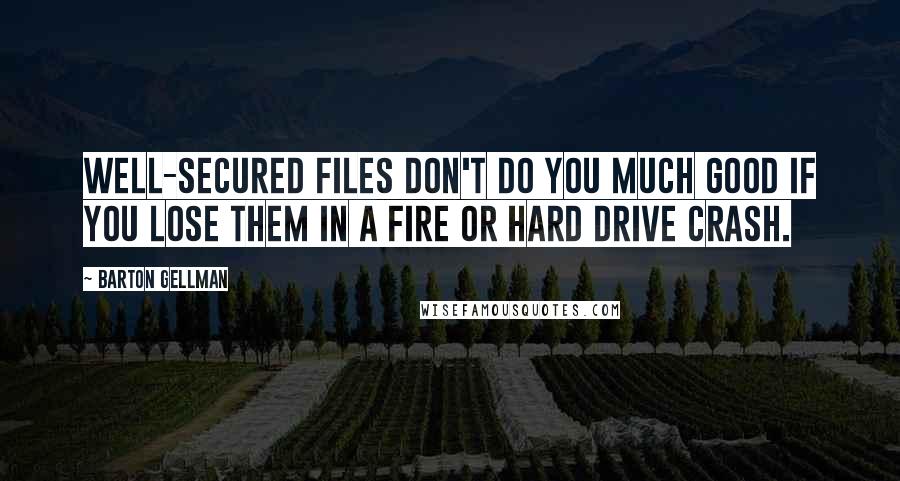 Barton Gellman Quotes: Well-secured files don't do you much good if you lose them in a fire or hard drive crash.