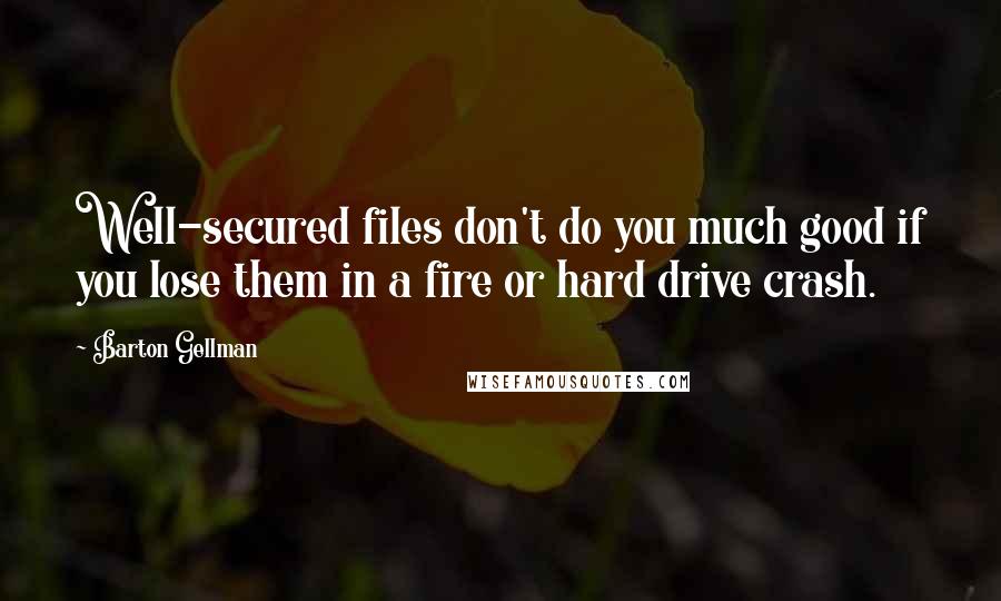 Barton Gellman Quotes: Well-secured files don't do you much good if you lose them in a fire or hard drive crash.