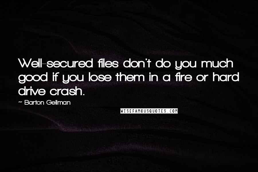 Barton Gellman Quotes: Well-secured files don't do you much good if you lose them in a fire or hard drive crash.