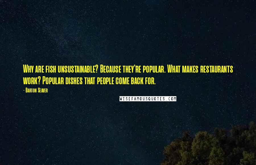 Barton Seaver Quotes: Why are fish unsustainable? Because they're popular. What makes restaurants work? Popular dishes that people come back for.