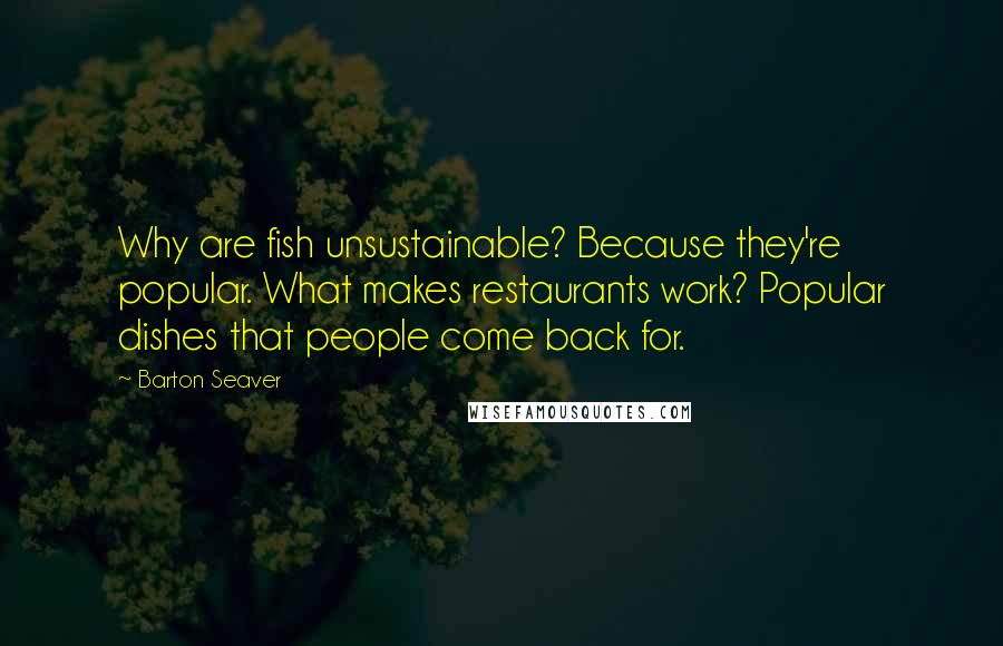 Barton Seaver Quotes: Why are fish unsustainable? Because they're popular. What makes restaurants work? Popular dishes that people come back for.