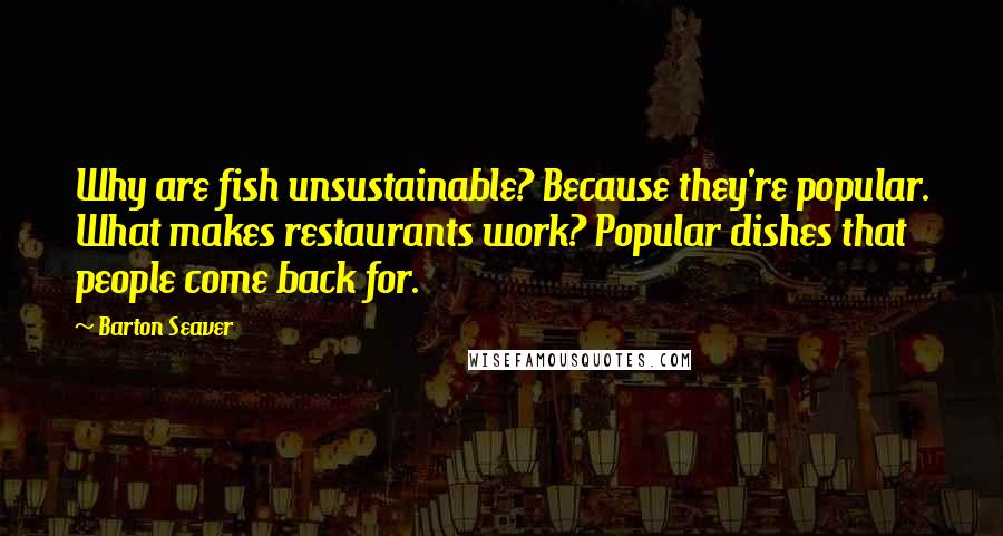 Barton Seaver Quotes: Why are fish unsustainable? Because they're popular. What makes restaurants work? Popular dishes that people come back for.