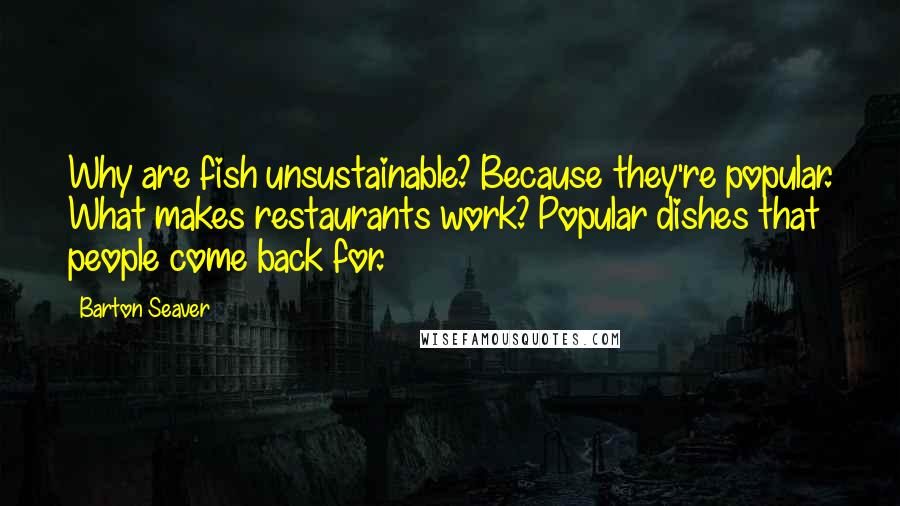 Barton Seaver Quotes: Why are fish unsustainable? Because they're popular. What makes restaurants work? Popular dishes that people come back for.