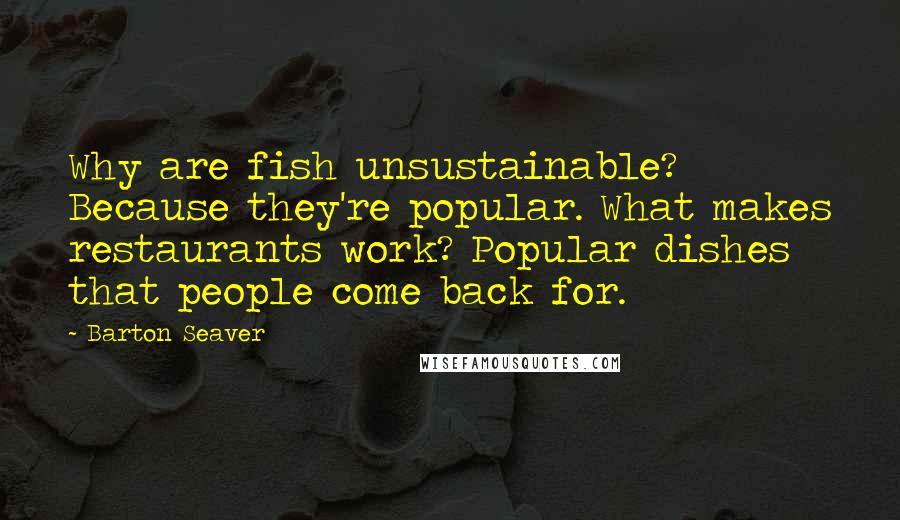 Barton Seaver Quotes: Why are fish unsustainable? Because they're popular. What makes restaurants work? Popular dishes that people come back for.