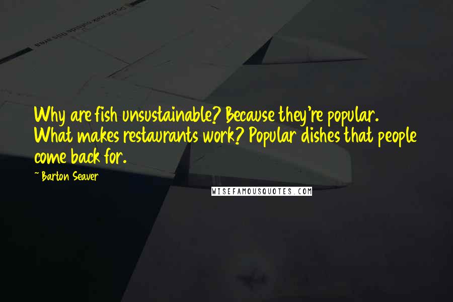 Barton Seaver Quotes: Why are fish unsustainable? Because they're popular. What makes restaurants work? Popular dishes that people come back for.