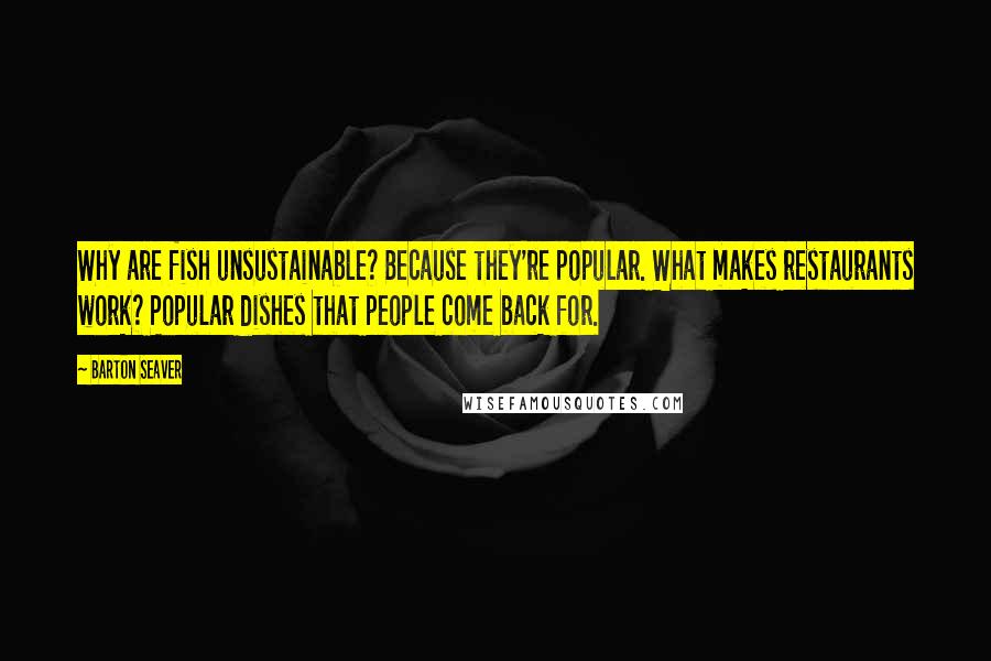 Barton Seaver Quotes: Why are fish unsustainable? Because they're popular. What makes restaurants work? Popular dishes that people come back for.