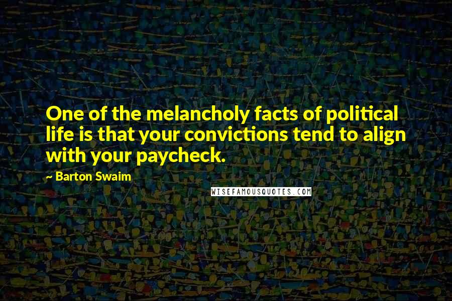 Barton Swaim Quotes: One of the melancholy facts of political life is that your convictions tend to align with your paycheck.