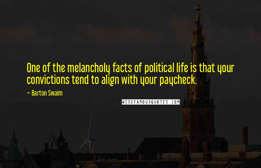 Barton Swaim Quotes: One of the melancholy facts of political life is that your convictions tend to align with your paycheck.