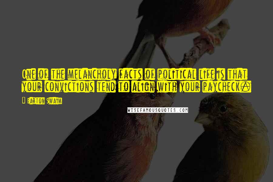 Barton Swaim Quotes: One of the melancholy facts of political life is that your convictions tend to align with your paycheck.