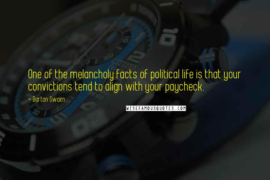 Barton Swaim Quotes: One of the melancholy facts of political life is that your convictions tend to align with your paycheck.