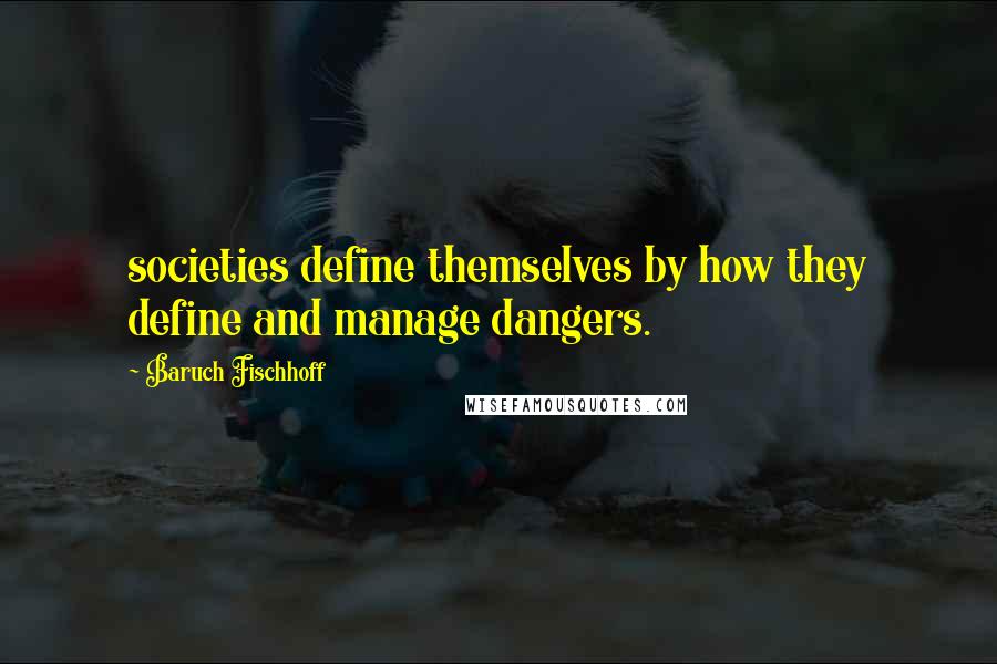 Baruch Fischhoff Quotes: societies define themselves by how they define and manage dangers.