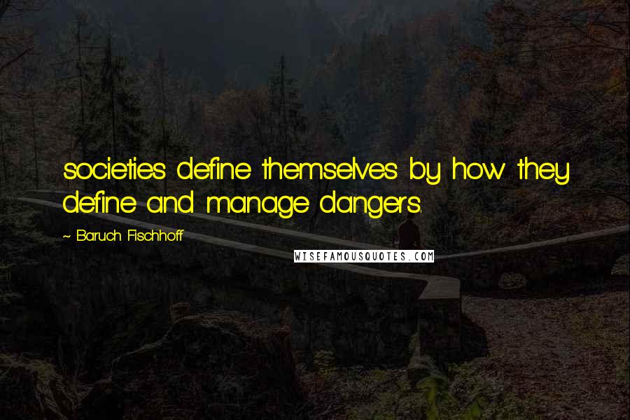 Baruch Fischhoff Quotes: societies define themselves by how they define and manage dangers.