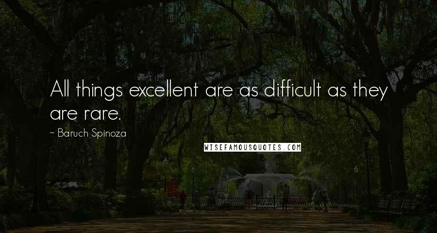 Baruch Spinoza Quotes: All things excellent are as difficult as they are rare.