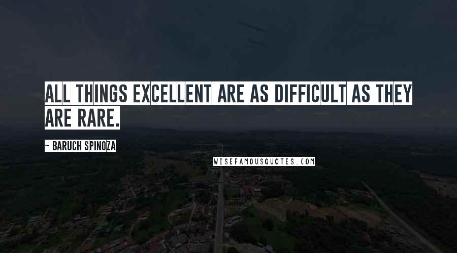 Baruch Spinoza Quotes: All things excellent are as difficult as they are rare.