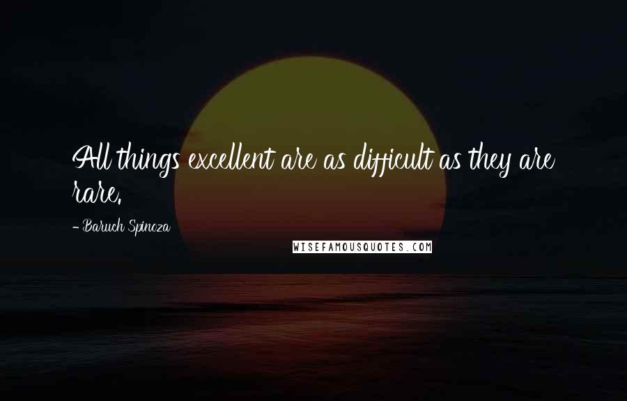 Baruch Spinoza Quotes: All things excellent are as difficult as they are rare.