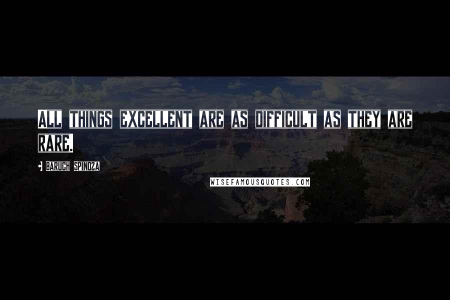 Baruch Spinoza Quotes: All things excellent are as difficult as they are rare.