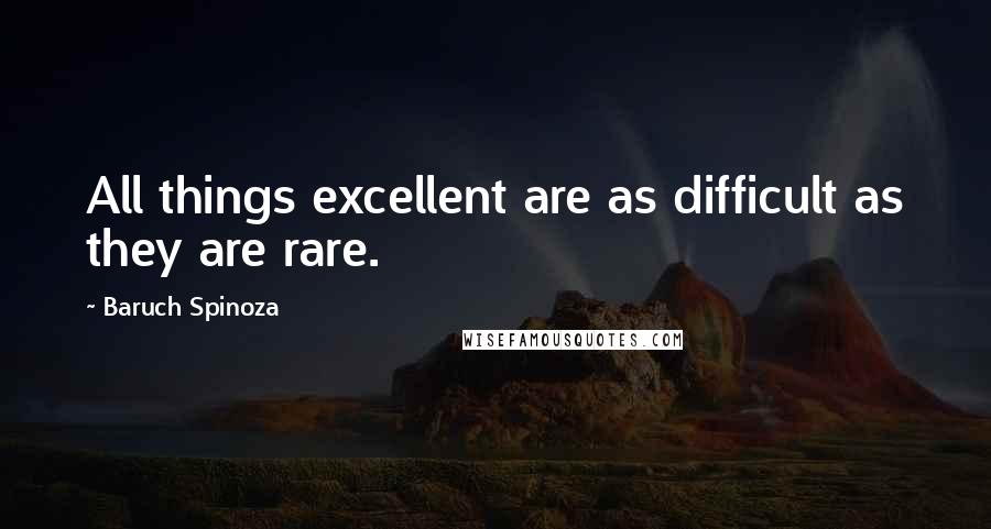 Baruch Spinoza Quotes: All things excellent are as difficult as they are rare.