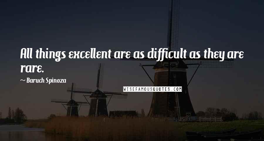 Baruch Spinoza Quotes: All things excellent are as difficult as they are rare.