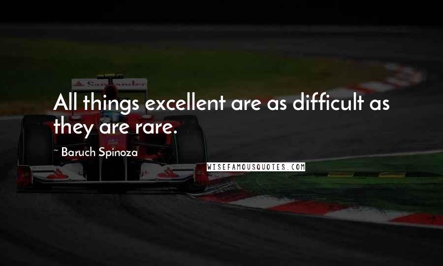 Baruch Spinoza Quotes: All things excellent are as difficult as they are rare.
