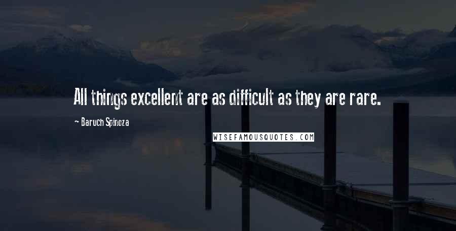 Baruch Spinoza Quotes: All things excellent are as difficult as they are rare.