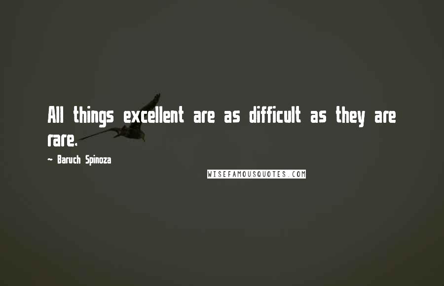 Baruch Spinoza Quotes: All things excellent are as difficult as they are rare.