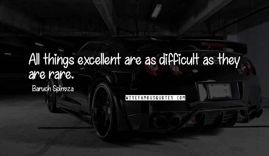 Baruch Spinoza Quotes: All things excellent are as difficult as they are rare.