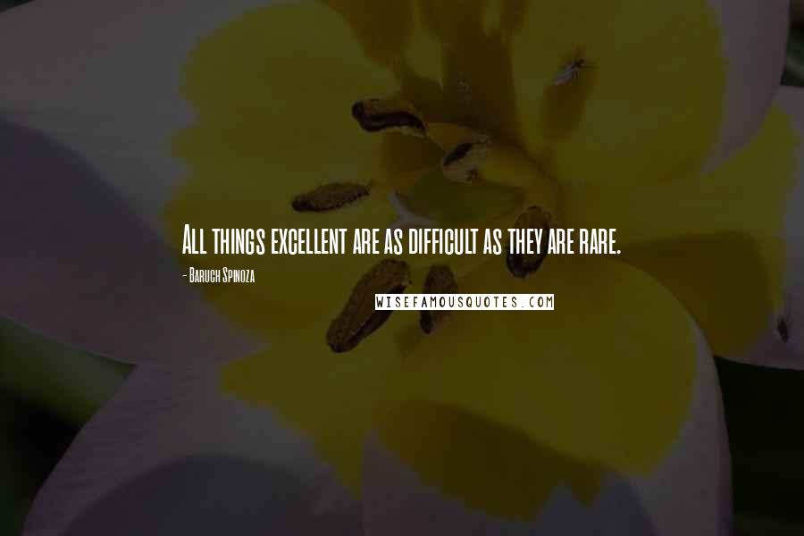 Baruch Spinoza Quotes: All things excellent are as difficult as they are rare.