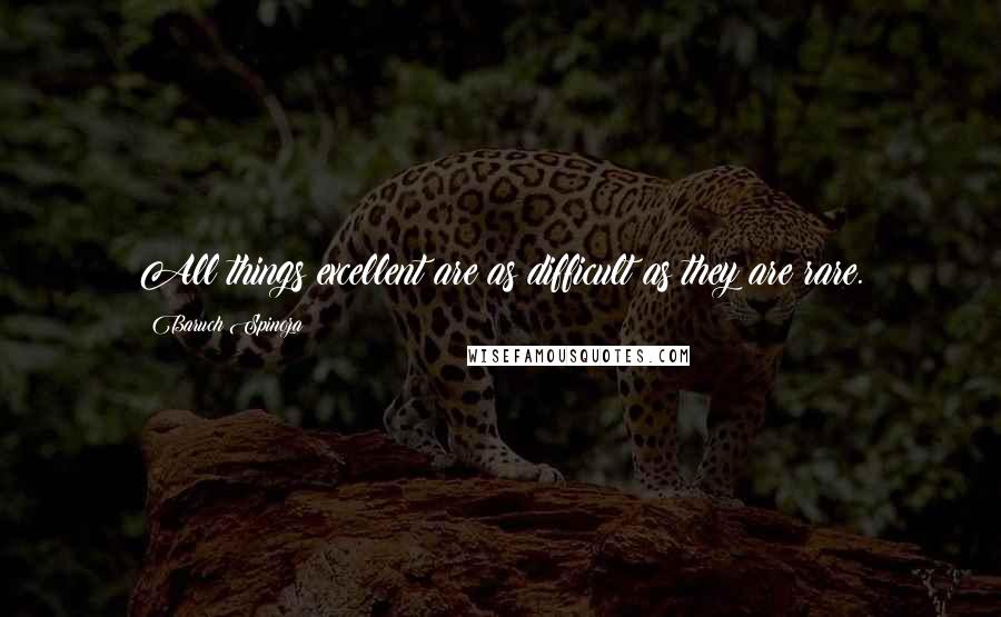 Baruch Spinoza Quotes: All things excellent are as difficult as they are rare.