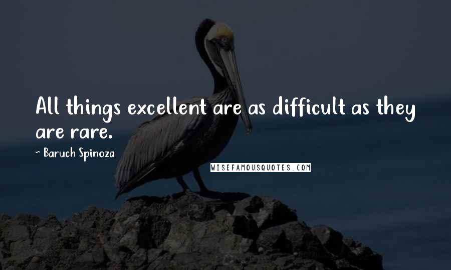 Baruch Spinoza Quotes: All things excellent are as difficult as they are rare.