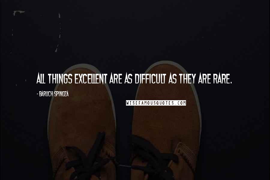 Baruch Spinoza Quotes: All things excellent are as difficult as they are rare.