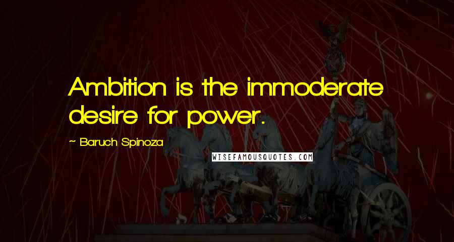 Baruch Spinoza Quotes: Ambition is the immoderate desire for power.