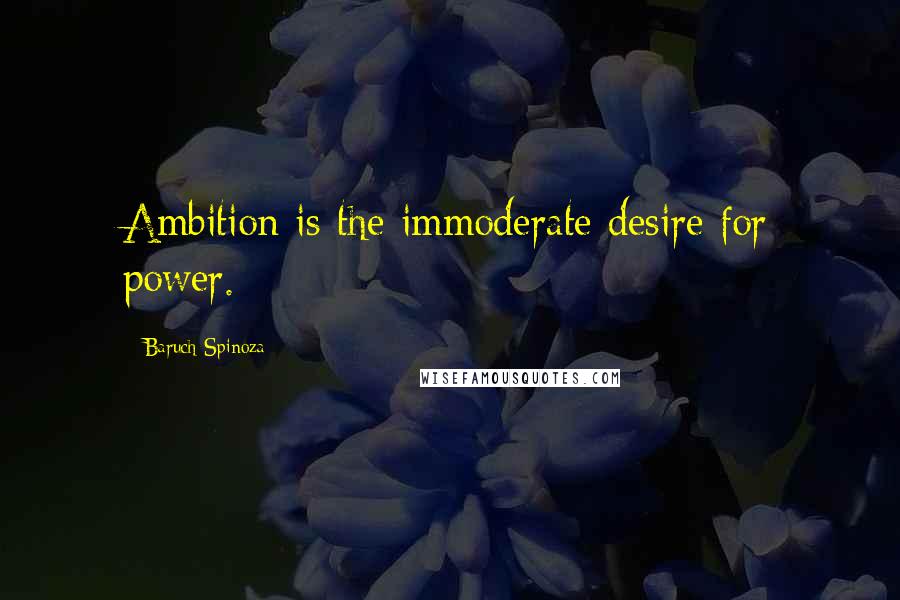 Baruch Spinoza Quotes: Ambition is the immoderate desire for power.