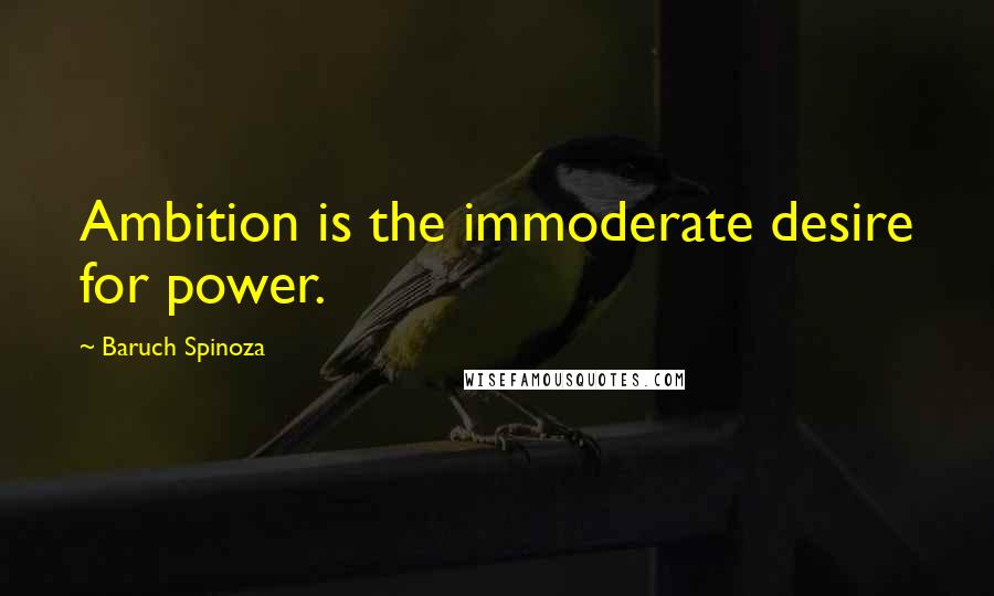 Baruch Spinoza Quotes: Ambition is the immoderate desire for power.