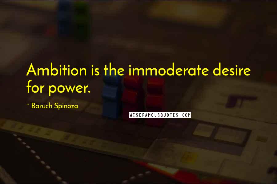 Baruch Spinoza Quotes: Ambition is the immoderate desire for power.
