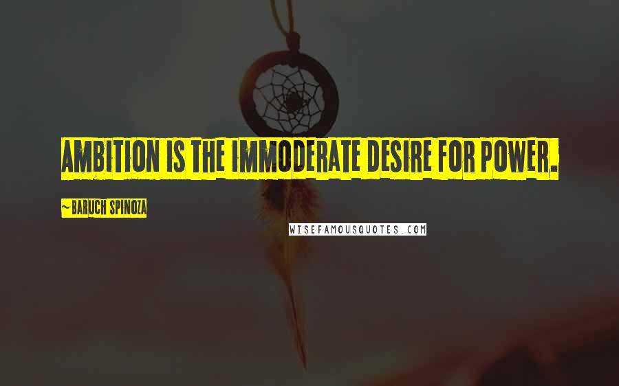 Baruch Spinoza Quotes: Ambition is the immoderate desire for power.