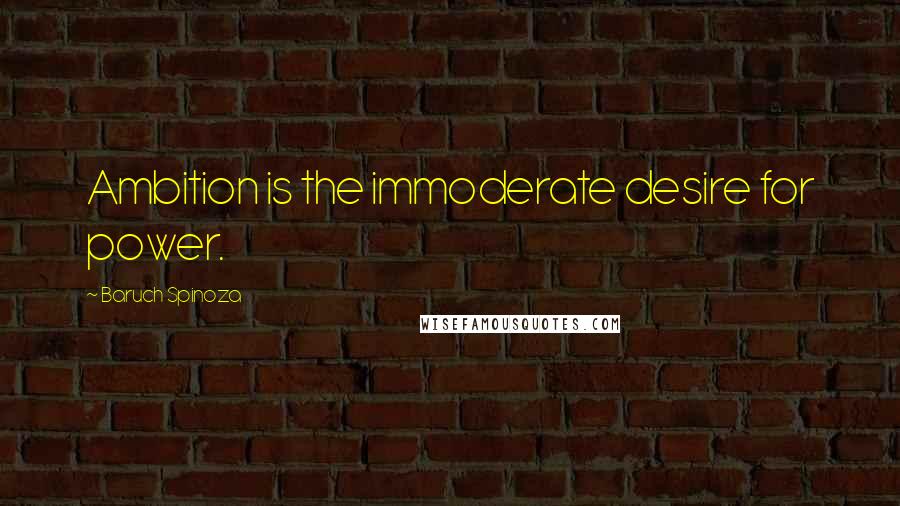 Baruch Spinoza Quotes: Ambition is the immoderate desire for power.