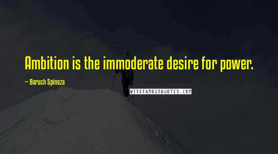 Baruch Spinoza Quotes: Ambition is the immoderate desire for power.