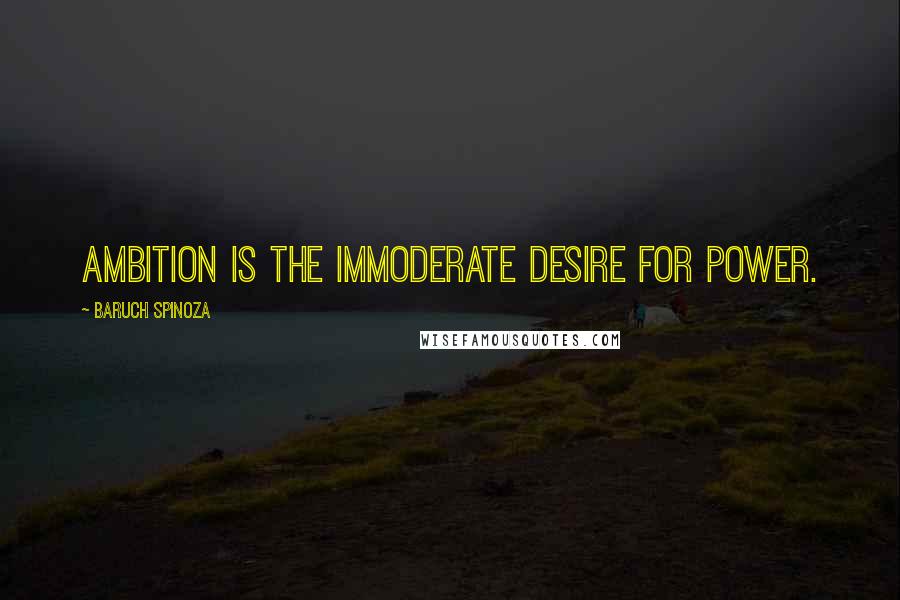 Baruch Spinoza Quotes: Ambition is the immoderate desire for power.