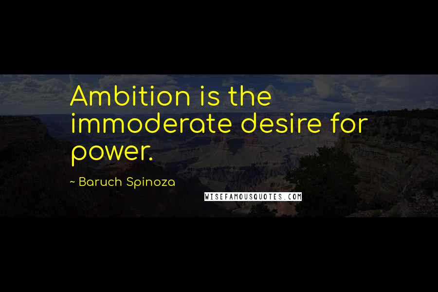 Baruch Spinoza Quotes: Ambition is the immoderate desire for power.