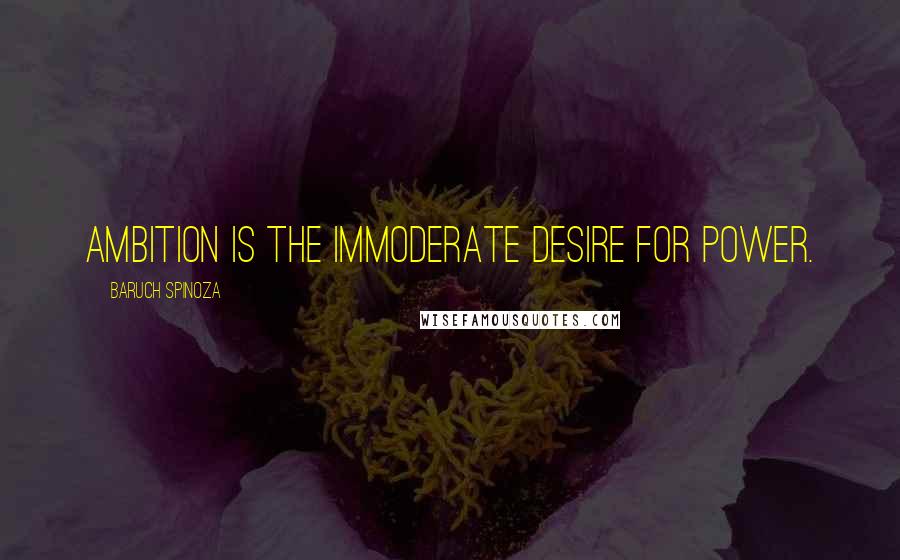 Baruch Spinoza Quotes: Ambition is the immoderate desire for power.