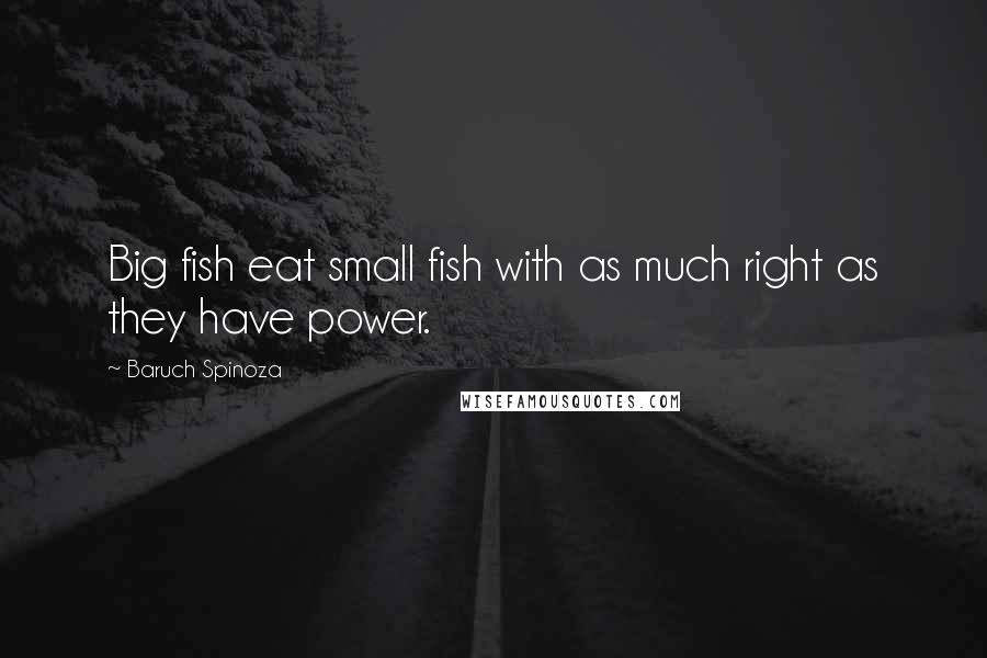 Baruch Spinoza Quotes: Big fish eat small fish with as much right as they have power.