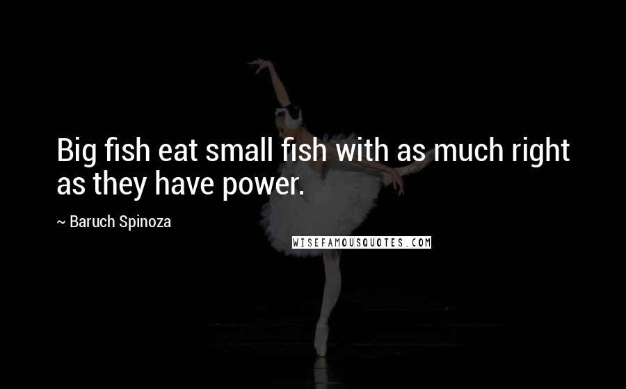 Baruch Spinoza Quotes: Big fish eat small fish with as much right as they have power.