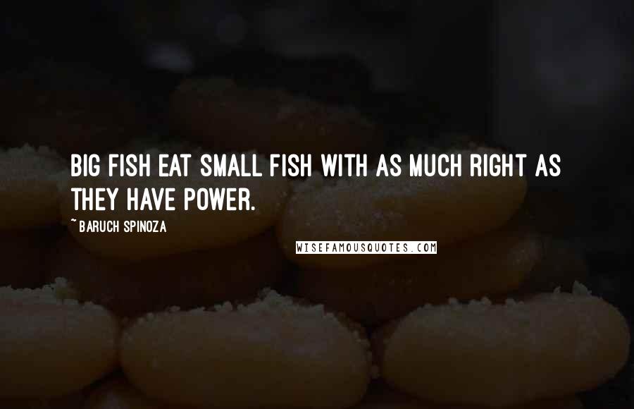 Baruch Spinoza Quotes: Big fish eat small fish with as much right as they have power.
