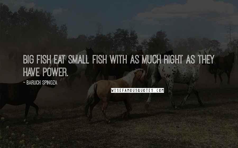 Baruch Spinoza Quotes: Big fish eat small fish with as much right as they have power.